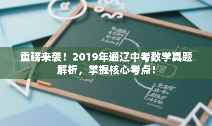 重磅来袭!2019年通辽中考数学真题解析,掌握核心考点! 重磅来袭!2019年通辽中考数学真题解析,掌握核心考点!