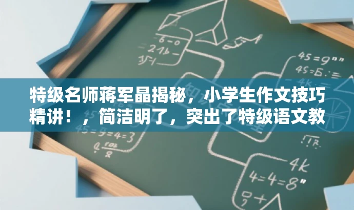 特级名师蒋军晶揭秘,小学生作文技巧精讲!,简洁明了,突出了特级语文教师蒋军晶的核心价值,同时突出了小学生作文技巧的学习重点,语言简洁有吸引力,符合营销要求。 特级名师蒋军晶揭秘,小学生作文技巧精讲!,简洁明了,突出了特级语文教师蒋军晶的核心价值,同时突出了小学生作文技巧的学习重点,语言简洁有吸引力,符合营销要求。