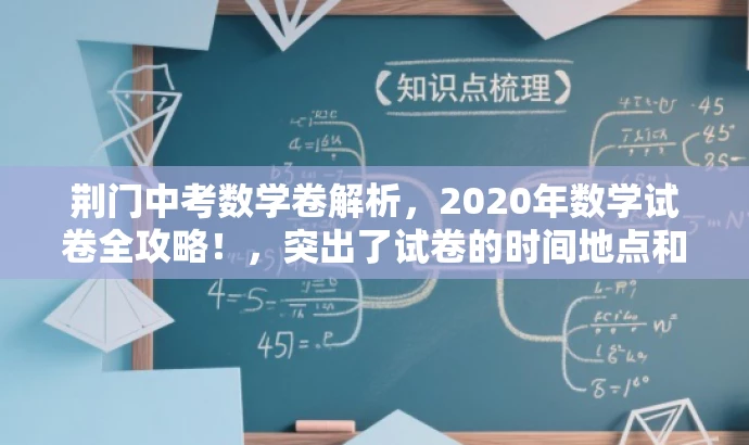 荆门中考数学卷解析，2020年数学试卷全攻略！，突出了试卷的时间地点和科目，同时用全攻略这样的词汇来吸引目标人群的注意力，提高点击率和分享率。