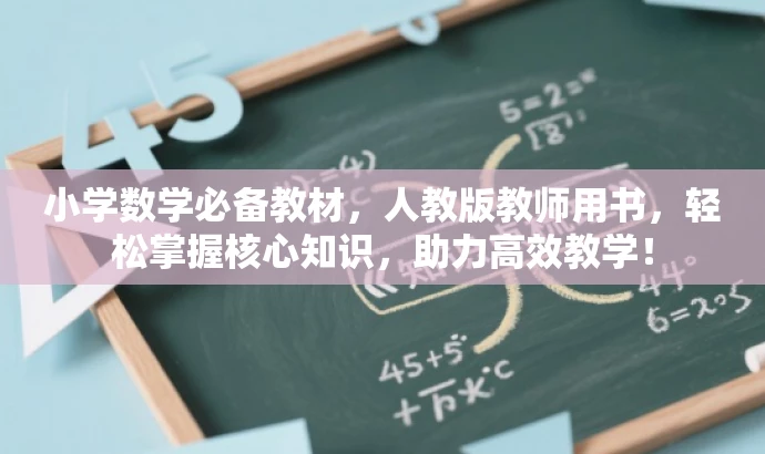 小学数学必备教材,人教版教师用书,轻松掌握核心知识,助力高效教学! 小学数学必备教材,人教版教师用书,轻松掌握核心知识,助力高效教学!