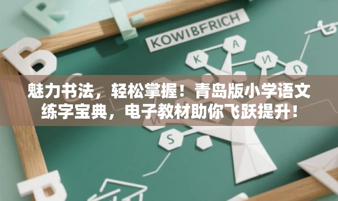 魅力书法，轻松掌握！青岛版小学语文练字宝典，电子教材助你飞跃提升！