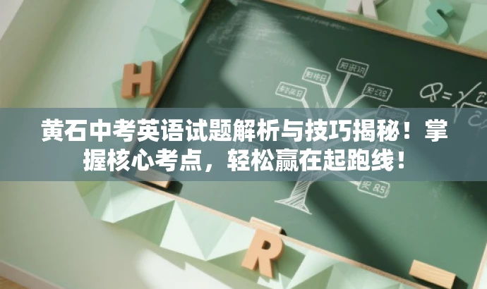 黄石中考英语试题解析与技巧揭秘!掌握核心考点,轻松赢在起跑线! 黄石中考英语试题解析与技巧揭秘!掌握核心考点,轻松赢在起跑线!