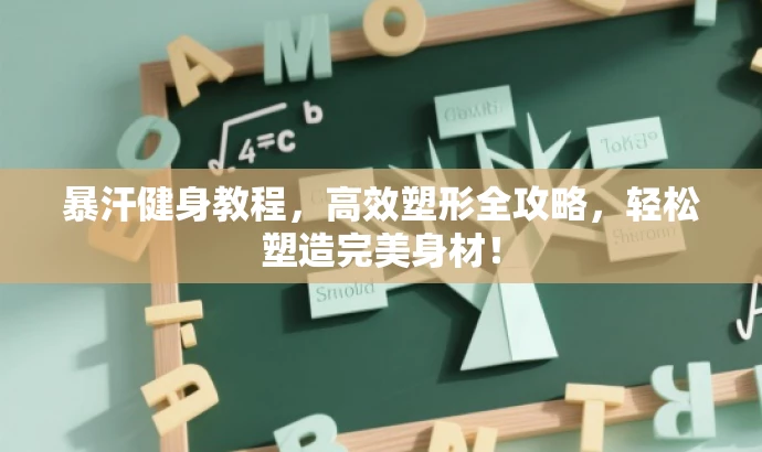 暴汗健身教程,高效塑形全攻略,轻松塑造完美身材! 暴汗健身教程,高效塑形全攻略,轻松塑造完美身材!