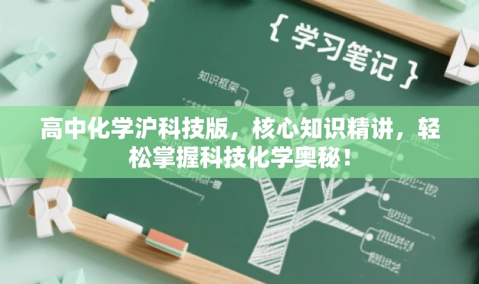 高中化学沪科技版,核心知识精讲,轻松掌握科技化学奥秘! 高中化学沪科技版,核心知识精讲,轻松掌握科技化学奥秘!