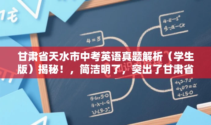 甘肃省天水市中考英语真题解析（学生版）揭秘！，简洁明了，突出了甘肃省天水市中考英语试题的核心价值，同时使用了揭秘一词来吸引读者的注意力，适配目标人群需求。