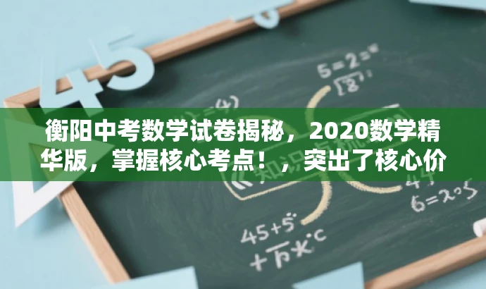 衡阳中考数学试卷揭秘,2020数学精华版,掌握核心考点!,突出了核心价值和目标人群需求,同时语言简洁明了,具有吸引力。 衡阳中考数学试卷揭秘,2020数学精华版,掌握核心考点!,突出了核心价值和目标人群需求,同时语言简洁明了,具有吸引力。