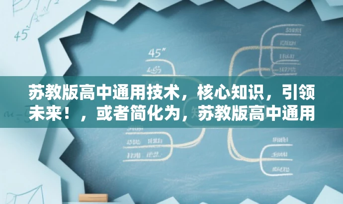 苏教版高中通用技术,核心知识,引领未来!,或者简化为,苏教版高中通用技术,前沿科技,引领成长! 苏教版高中通用技术,核心知识,引领未来!,或者简化为,苏教版高中通用技术,前沿科技,引领成长!