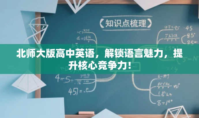 北师大版高中英语,解锁语言魅力,提升核心竞争力! 北师大版高中英语,解锁语言魅力,提升核心竞争力!