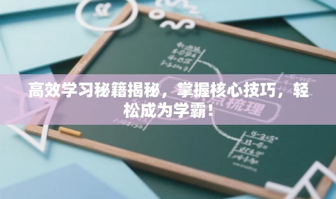 高效学习秘籍揭秘,掌握核心技巧,轻松成为学霸! 高效学习秘籍揭秘,掌握核心技巧,轻松成为学霸!