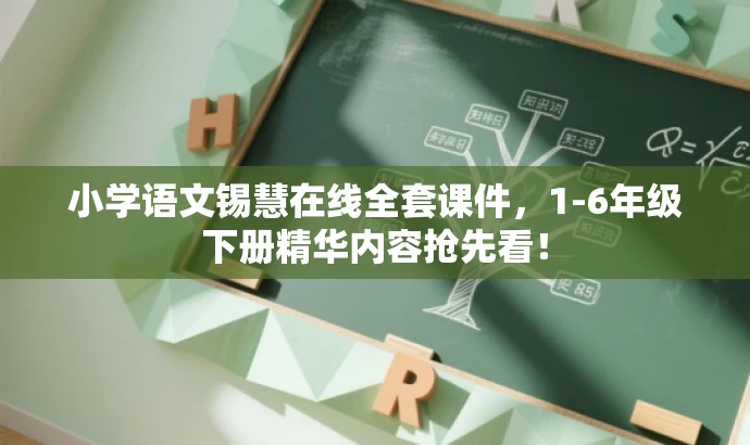 小学语文锡慧在线全套课件,1-6年级下册精华内容抢先看! 小学语文锡慧在线全套课件,1-6年级下册精华内容抢先看!