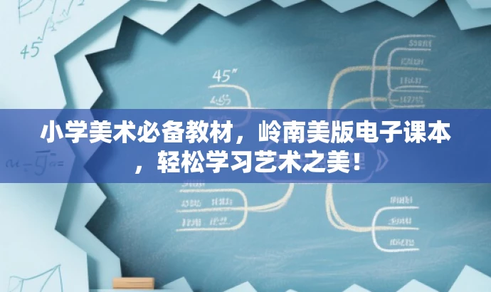 小学美术必备教材,岭南美版电子课本,轻松学习艺术之美! 小学美术必备教材,岭南美版电子课本,轻松学习艺术之美!