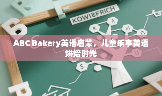 ABC Bakery英语启蒙,儿童乐享美语烘焙时光 ABC Bakery英语启蒙,儿童乐享美语烘焙时光