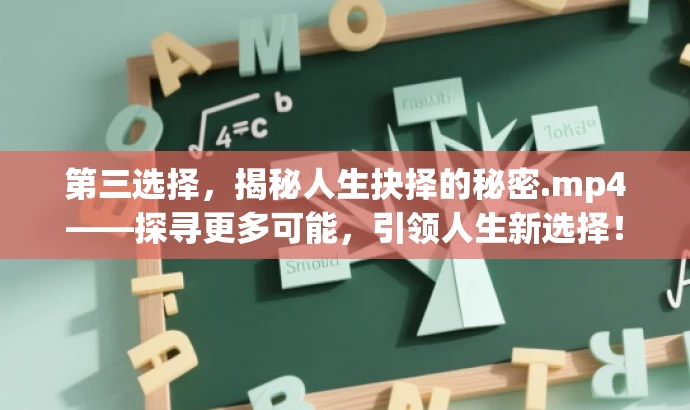 第三选择,揭秘人生抉择的秘密.mp4——探寻更多可能,引领人生新选择! 第三选择,揭秘人生抉择的秘密.mp4——探寻更多可能,引领人生新选择!