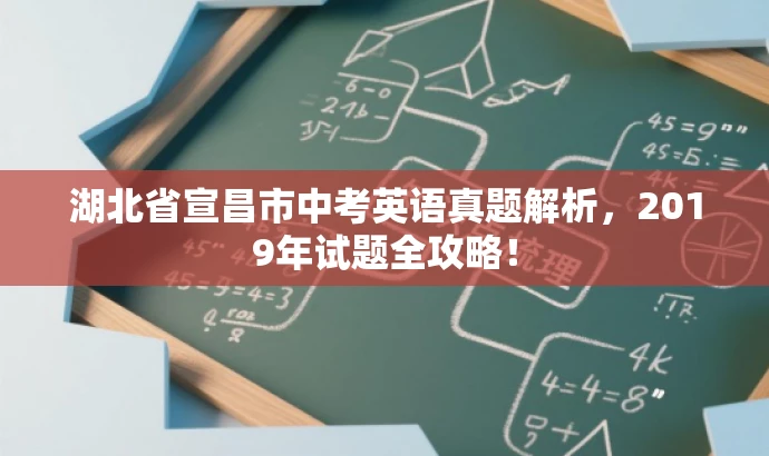 湖北省宣昌市中考英语真题解析,2019年试题全攻略! 湖北省宣昌市中考英语真题解析,2019年试题全攻略!