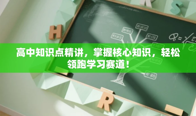 高中知识点精讲,掌握核心知识,轻松领跑学习赛道! 高中知识点精讲,掌握核心知识,轻松领跑学习赛道!