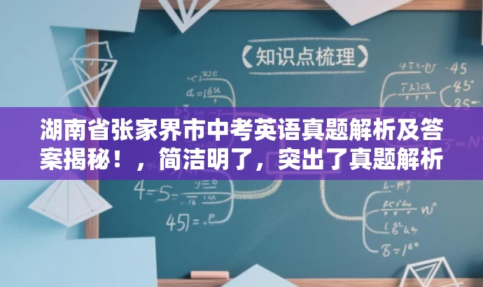 湖南省张家界市中考英语真题解析及答案揭秘!,简洁明了,突出了真题解析和答案揭秘的核心价值,同时使用了有吸引力的语言来吸引目标人群的注意力。 湖南省张家界市中考英语真题解析及答案揭秘!,简洁明了,突出了真题解析和答案揭秘的核心价值,同时使用了有吸引力的语言来吸引目标人群的注意力。