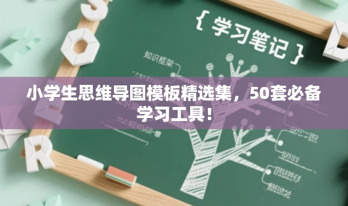 小学生思维导图模板精选集,50套必备学习工具! 小学生思维导图模板精选集,50套必备学习工具!