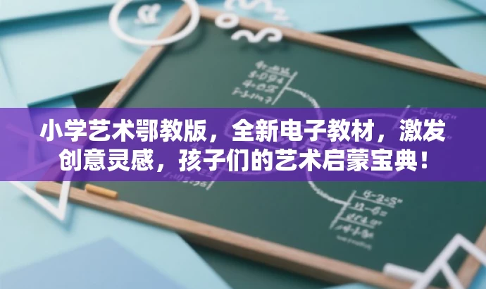 小学艺术鄂教版,全新电子教材,激发创意灵感,孩子们的艺术启蒙宝典! 小学艺术鄂教版,全新电子教材,激发创意灵感,孩子们的艺术启蒙宝典!