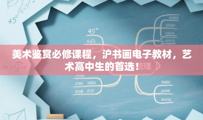 美术鉴赏必修课程,沪书画电子教材,艺术高中生的首选! 美术鉴赏必修课程,沪书画电子教材,艺术高中生的首选!