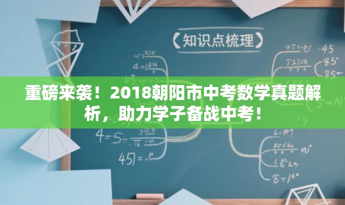 重磅来袭!2018朝阳市中考数学真题解析,助力学子备战中考! 重磅来袭!2018朝阳市中考数学真题解析,助力学子备战中考!