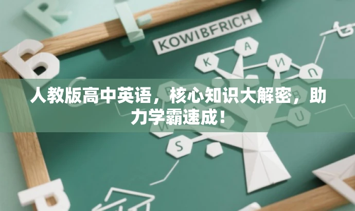 人教版高中英语,核心知识大解密,助力学霸速成! 人教版高中英语,核心知识大解密,助力学霸速成!