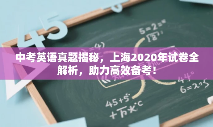 中考英语真题揭秘,上海2020年试卷全解析,助力高效备考! 中考英语真题揭秘,上海2020年试卷全解析,助力高效备考!