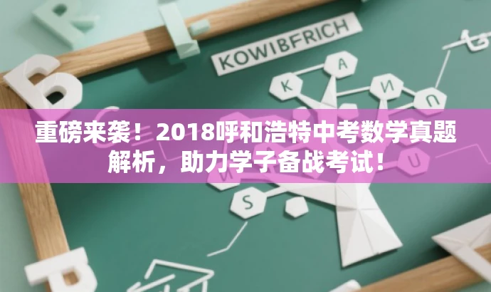 重磅来袭!2018呼和浩特中考数学真题解析,助力学子备战考试! 重磅来袭!2018呼和浩特中考数学真题解析,助力学子备战考试!