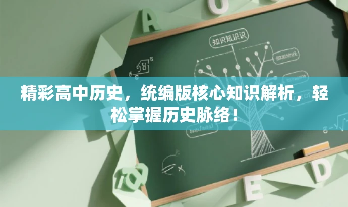 精彩高中历史,统编版核心知识解析,轻松掌握历史脉络! 精彩高中历史,统编版核心知识解析,轻松掌握历史脉络!
