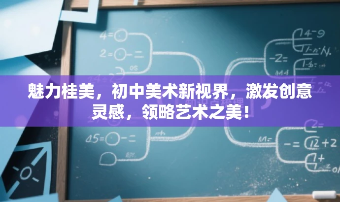 魅力桂美,初中美术新视界,激发创意灵感,领略艺术之美! 魅力桂美,初中美术新视界,激发创意灵感,领略艺术之美!