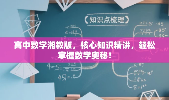 高中数学湘教版,核心知识精讲,轻松掌握数学奥秘! 高中数学湘教版,核心知识精讲,轻松掌握数学奥秘!