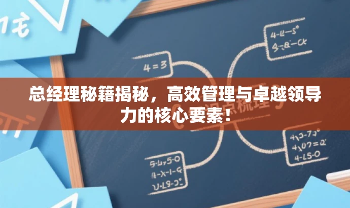 总经理秘籍揭秘,高效管理与卓越领导力的核心要素! 总经理秘籍揭秘,高效管理与卓越领导力的核心要素!