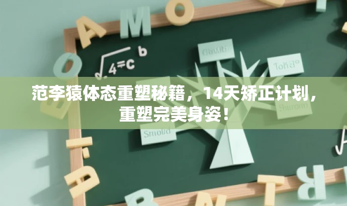 范李猿体态重塑秘籍，14天矫正计划，重塑完美身姿！