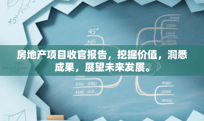 房地产项目收官报告,挖掘价值,洞悉成果,展望未来发展。 房地产项目收官报告,挖掘价值,洞悉成果,展望未来发展。