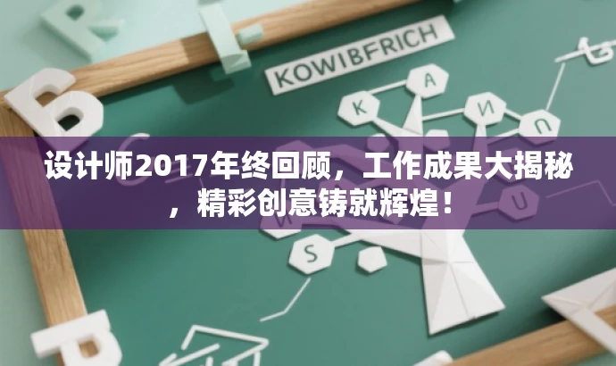 设计师2017年终回顾,工作成果大揭秘,精彩创意铸就辉煌! 设计师2017年终回顾,工作成果大揭秘,精彩创意铸就辉煌!