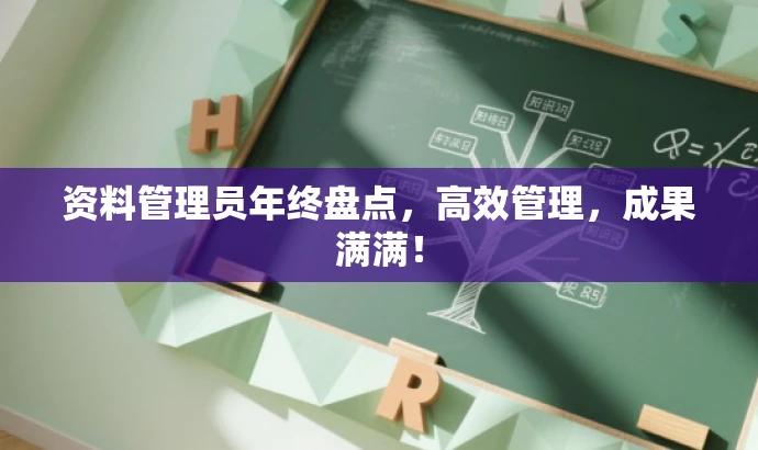 资料管理员年终盘点,高效管理,成果满满! 资料管理员年终盘点,高效管理,成果满满!