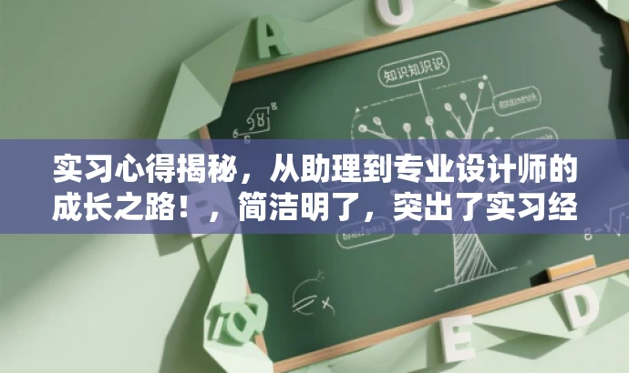 实习心得揭秘,从助理到专业设计师的成长之路!,简洁明了,突出了实习经历的价值,同时使用了具有吸引力的语言来引起目标人群的兴趣。 实习心得揭秘,从助理到专业设计师的成长之路!,简洁明了,突出了实习经历的价值,同时使用了具有吸引力的语言来引起目标人群的兴趣。