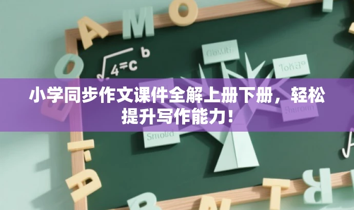 小学同步作文课件全解上册下册,轻松提升写作能力! 小学同步作文课件全解上册下册,轻松提升写作能力!