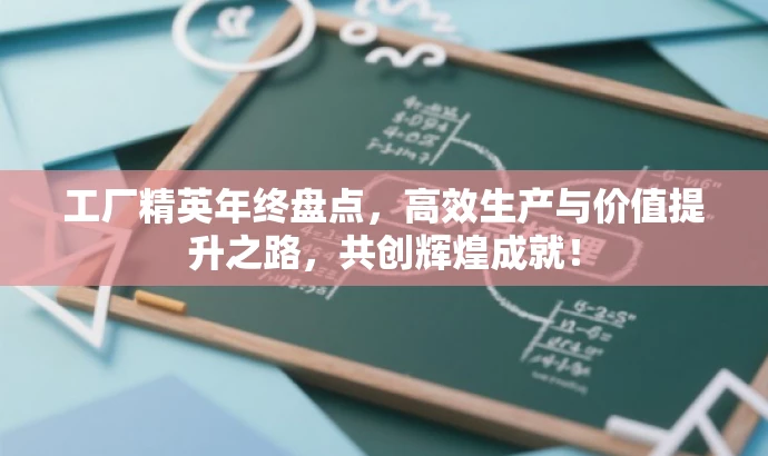 工厂精英年终盘点,高效生产与价值提升之路,共创辉煌成就! 工厂精英年终盘点,高效生产与价值提升之路,共创辉煌成就!