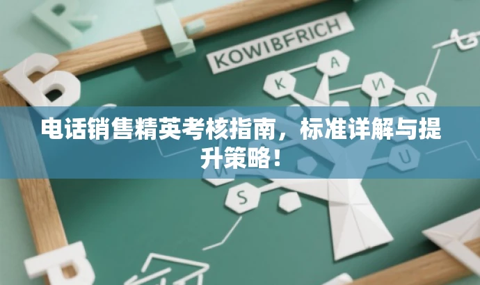 电话销售精英考核指南,标准详解与提升策略! 电话销售精英考核指南,标准详解与提升策略!