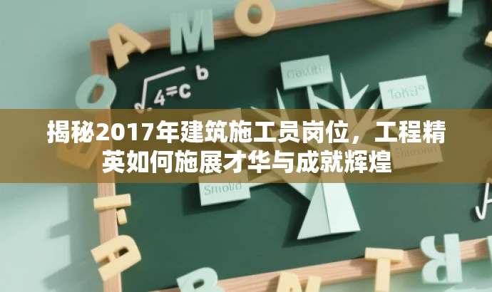 揭秘2017年建筑施工员岗位，工程精英如何施展才华与成就辉煌