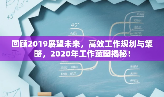 回顾2019展望未来,高效工作规划与策略,2020年工作蓝图揭秘! 回顾2019展望未来,高效工作规划与策略,2020年工作蓝图揭秘!