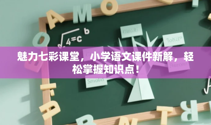魅力七彩课堂,小学语文课件新解,轻松掌握知识点! 魅力七彩课堂,小学语文课件新解,轻松掌握知识点!