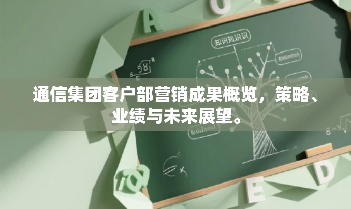 通信集团客户部营销成果概览,策略、业绩与未来展望。 通信集团客户部营销成果概览,策略、业绩与未来展望。
