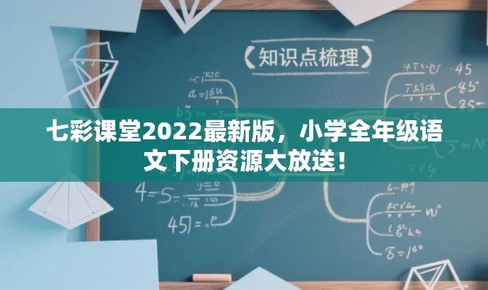 七彩课堂2022最新版,小学全年级语文下册资源大放送! 七彩课堂2022最新版,小学全年级语文下册资源大放送!