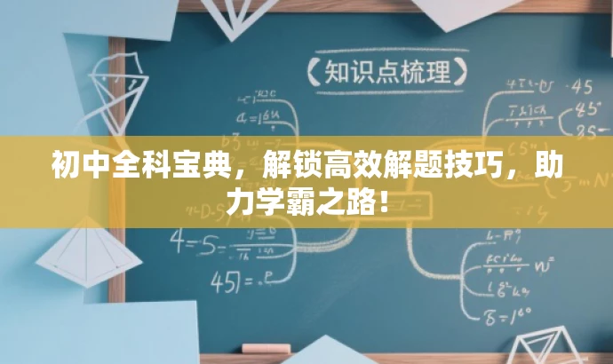 初中全科宝典,解锁高效解题技巧,助力学霸之路! 初中全科宝典,解锁高效解题技巧,助力学霸之路!