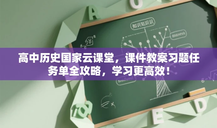 高中历史国家云课堂,课件教案习题任务单全攻略,学习更高效! 高中历史国家云课堂,课件教案习题任务单全攻略,学习更高效!