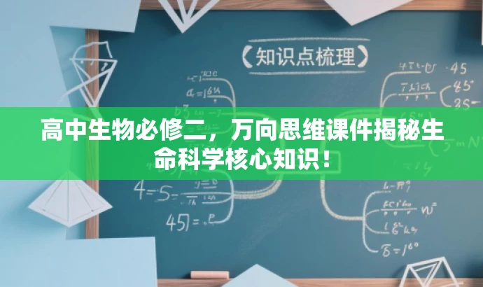 高中生物必修二,万向思维课件揭秘生命科学核心知识! 高中生物必修二,万向思维课件揭秘生命科学核心知识!