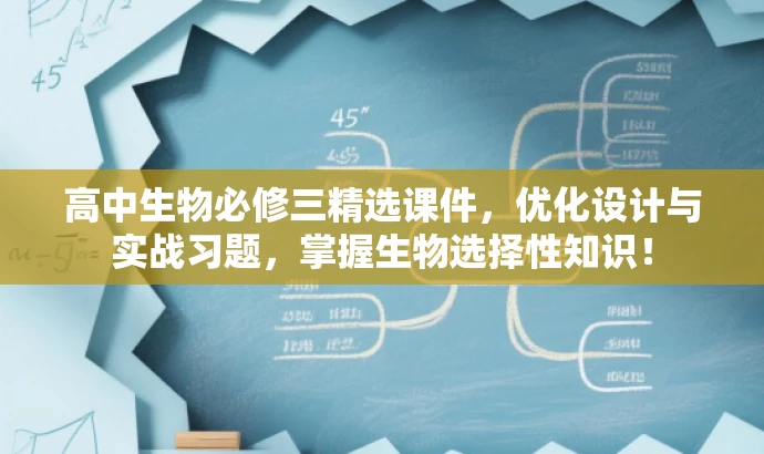 高中生物必修三精选课件,优化设计与实战习题,掌握生物选择性知识! 高中生物必修三精选课件,优化设计与实战习题,掌握生物选择性知识!