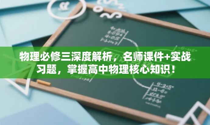物理必修三深度解析，名师课件+实战习题，掌握高中物理核心知识！