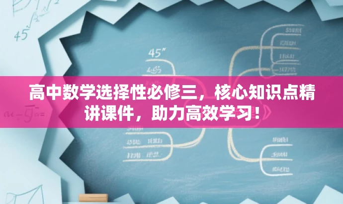 高中数学选择性必修三,核心知识点精讲课件,助力高效学习! 高中数学选择性必修三,核心知识点精讲课件,助力高效学习!
